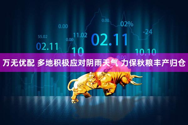 万无优配 多地积极应对阴雨天气&#32;力保秋粮丰产归仓