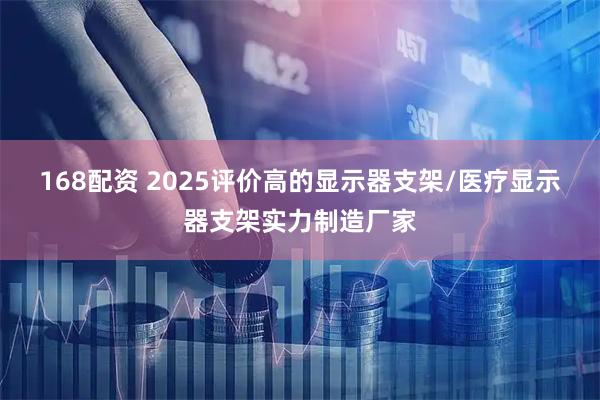 168配资 2025评价高的显示器支架/医疗显示器支架实力制造厂家