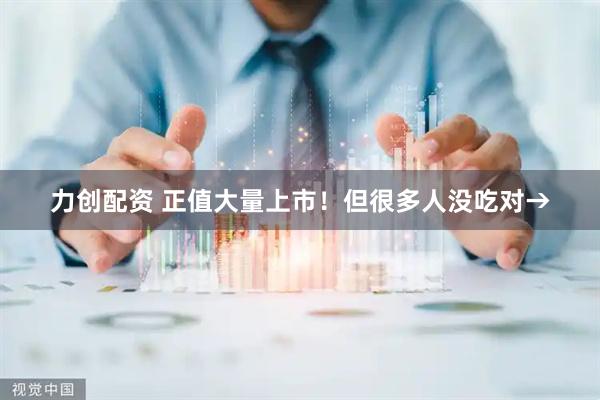 力创配资 正值大量上市！但很多人没吃对→