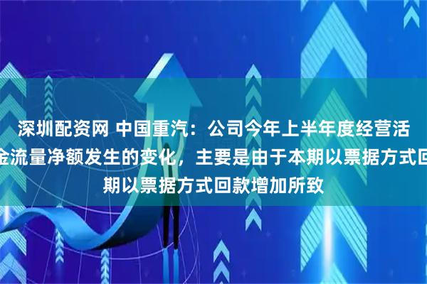 深圳配资网 中国重汽：公司今年上半年度经营活动产生的现金流量净额发生的变化，主要是由于本期以票据方式回款增加所致