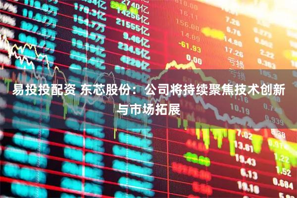 易投投配资 东芯股份：公司将持续聚焦技术创新与市场拓展