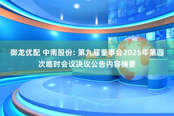 御龙优配 中南股份: 第九届董事会2025年第四次临时会议决议公告内容摘要